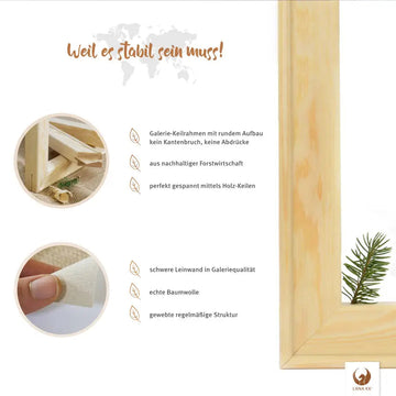 Deine Limited Edition Dreamy Luxery ist aus natürlichen Materialien handgefertigt. Der Galerie-Keilrahmen aus nachhaltiger Forstwirtschaft ermöglicht durch seinen abgerundeten Aufbau das Spannen ohne Kantenbrüche und Abdrücke. Die schwere Leinwand aus echter Baumwolle sorgt mit ihrer regelmäßigen Struktur für eine gleichbleibend hohe Galeriequalität. Deine Limited Edition ist nicht nur ein Wandbild, sondern ein Statement für Nachhaltigkeit und bewussten Stil in deinem Wohnraum.